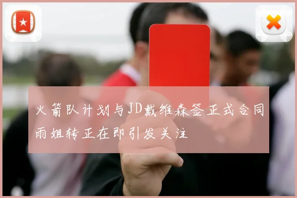 火箭队计划与JD戴维森签正式合同雨姐转正在即引发关注