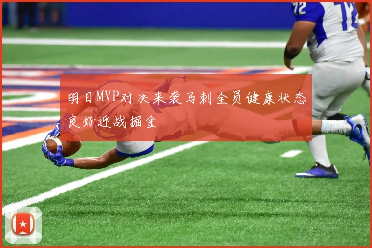 明日MVP对决来袭马刺全员健康状态良好迎战掘金