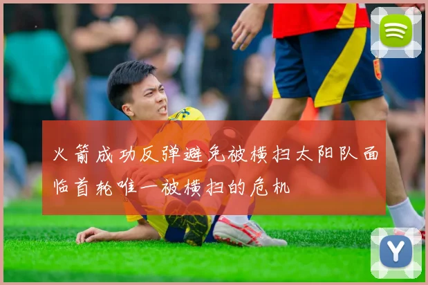 火箭成功反弹避免被横扫太阳队面临首轮唯一被横扫的危机