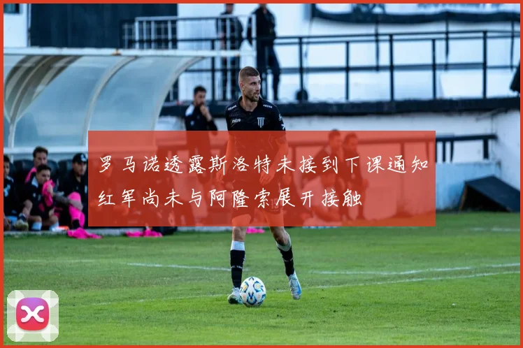 罗马诺透露斯洛特未接到下课通知红军尚未与阿隆索展开接触