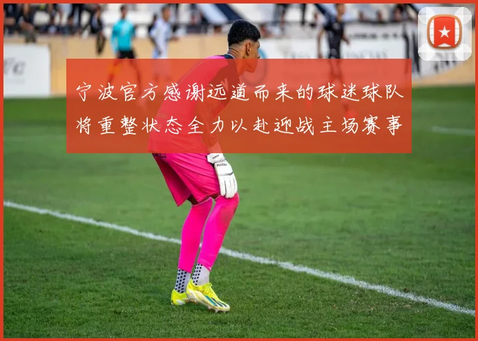 宁波官方感谢远道而来的球迷球队将重整状态全力以赴迎战主场赛事