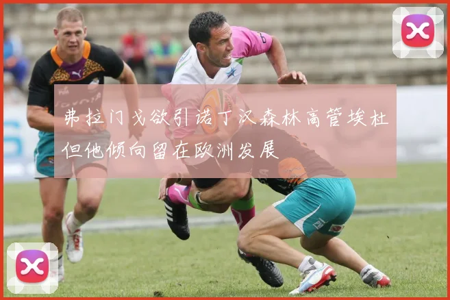 弗拉门戈欲引诺丁汉森林高管埃杜但他倾向留在欧洲发展