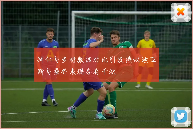 拜仁与多特数据对比引发热议迪亚斯与桑乔表现各有千秋
